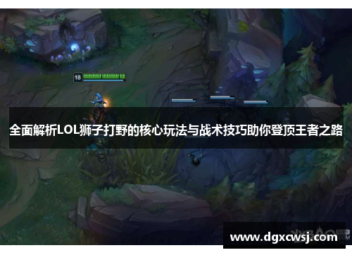 全面解析LOL狮子打野的核心玩法与战术技巧助你登顶王者之路