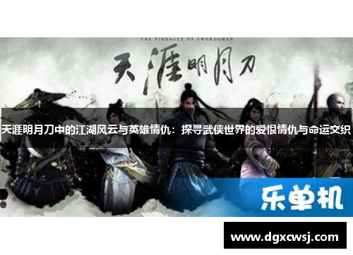 天涯明月刀中的江湖风云与英雄情仇：探寻武侠世界的爱恨情仇与命运交织